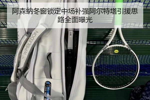 阿森纳冬窗锁定中场补强阿尔特塔引援思路全面曝光